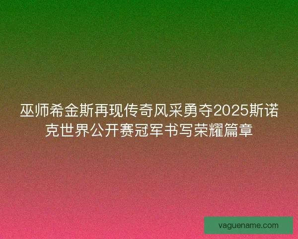巫师希金斯再现传奇风采勇夺2025斯诺克世界公开赛冠军书写荣耀篇章